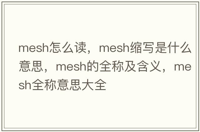 mesh怎么读，mesh缩写是什么意思，mesh的全称及含义，mesh全称意思大全