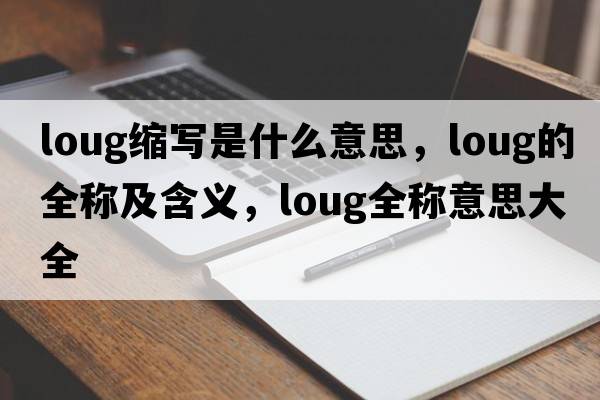 loug缩写是什么意思，loug的全称及含义，loug全称意思大全