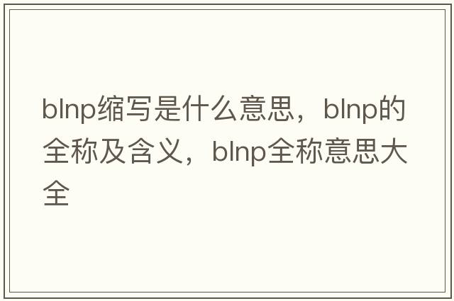 blnp缩写是什么意思，blnp的全称及含义，blnp全称意思大全