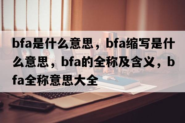 bfa是什么意思，bfa缩写是什么意思，bfa的全称及含义，bfa全称意思大全
