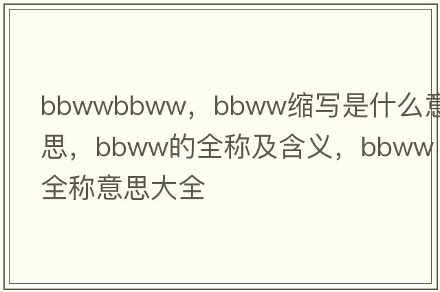 bbwwbbww，bbww缩写是什么意思，bbww的全称及含义，bbww全称意思大全