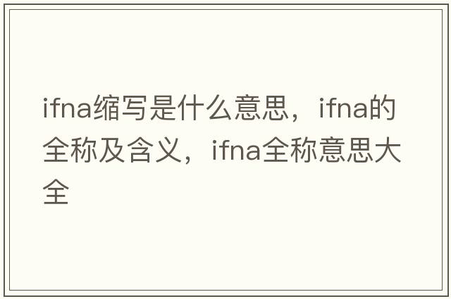 ifna缩写是什么意思，ifna的全称及含义，ifna全称意思大全