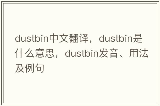 dustbin中文翻译，dustbin是什么意思，dustbin发音、用法及例句