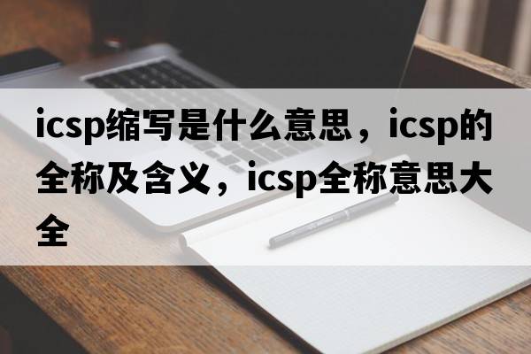 icsp缩写是什么意思，icsp的全称及含义，icsp全称意思大全