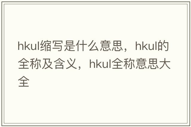 hkul缩写是什么意思，hkul的全称及含义，hkul全称意思大全