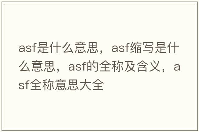 asf是什么意思，asf缩写是什么意思，asf的全称及含义，asf全称意思大全