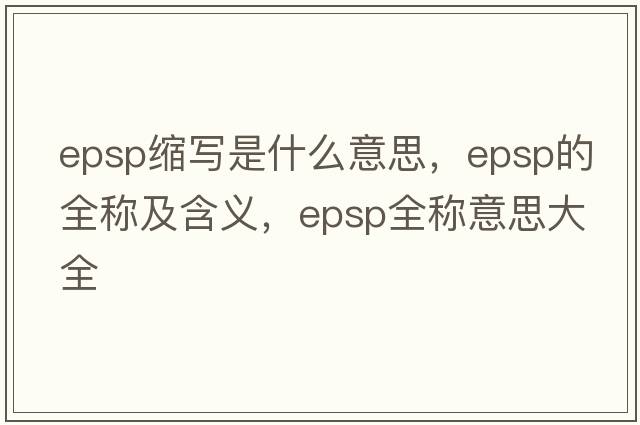 epsp缩写是什么意思，epsp的全称及含义，epsp全称意思大全