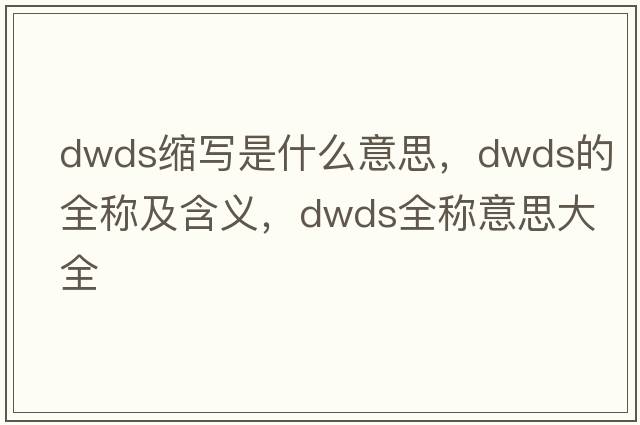dwds缩写是什么意思，dwds的全称及含义，dwds全称意思大全
