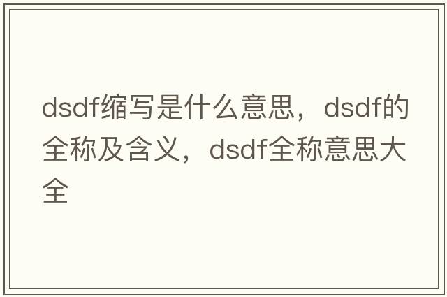 dsdf缩写是什么意思，dsdf的全称及含义，dsdf全称意思大全