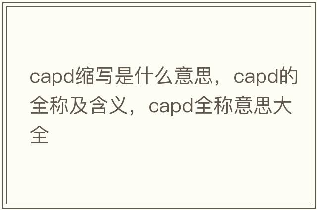 capd缩写是什么意思，capd的全称及含义，capd全称意思大全