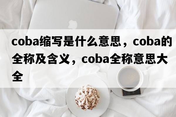 coba缩写是什么意思，coba的全称及含义，coba全称意思大全