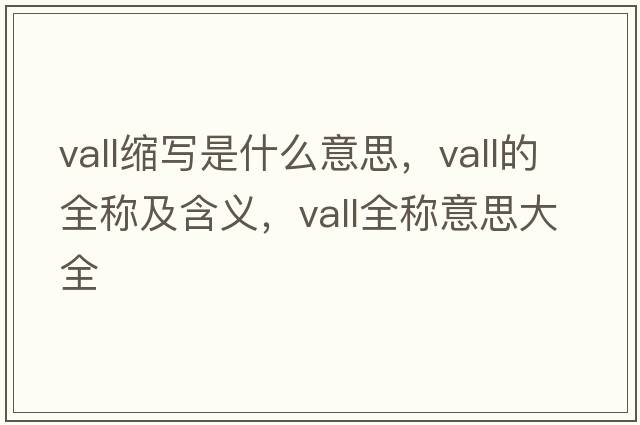 vall缩写是什么意思，vall的全称及含义，vall全称意思大全