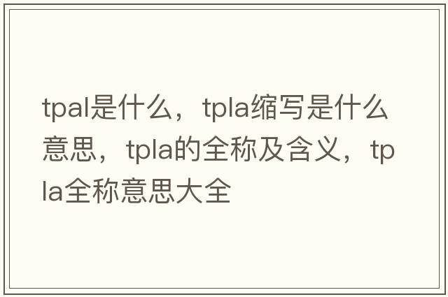 tpal是什么，tpla缩写是什么意思，tpla的全称及含义，tpla全称意思大全