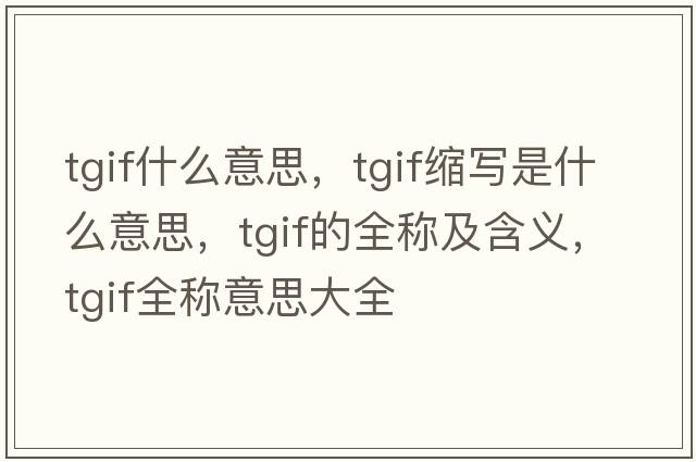 tgif什么意思，tgif缩写是什么意思，tgif的全称及含义，tgif全称意思大全