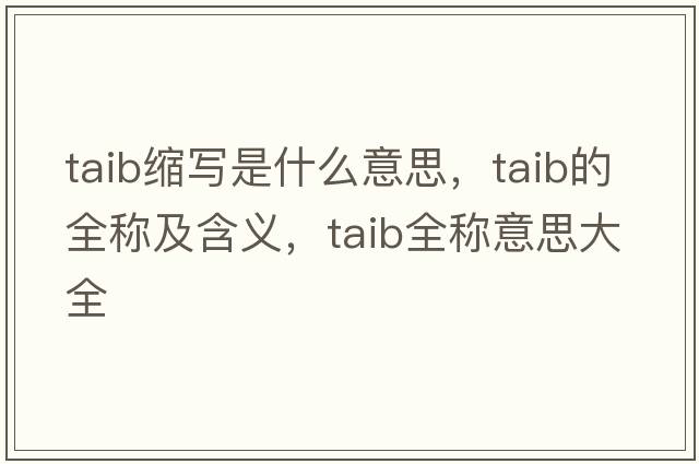 taib缩写是什么意思，taib的全称及含义，taib全称意思大全