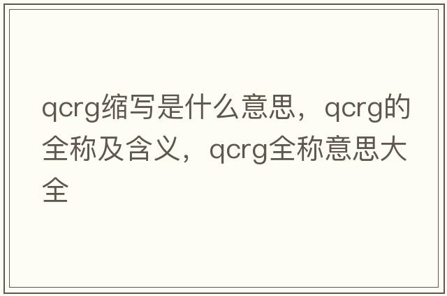 qcrg缩写是什么意思，qcrg的全称及含义，qcrg全称意思大全