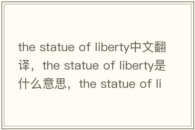 the statue of liberty中文翻译，the statue of liberty是什么意思，the statue of liberty发音、用法及例句