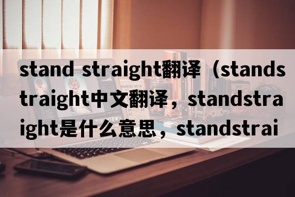stand straight翻译（standstraight中文翻译，standstraight是什么意思，standstraight发音、用法及例句）