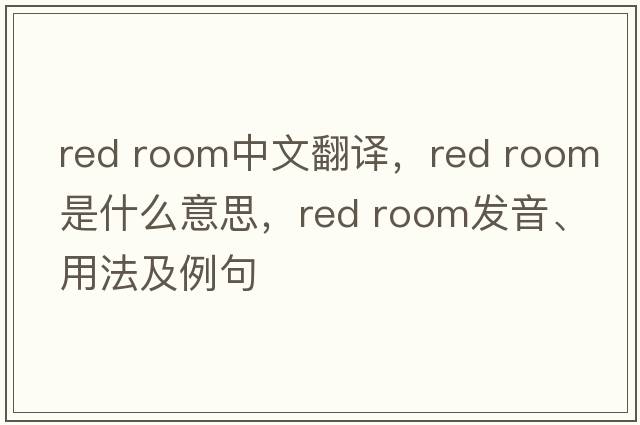 red room中文翻译，red room是什么意思，red room发音、用法及例句
