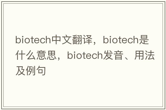biotech中文翻译，biotech是什么意思，biotech发音、用法及例句