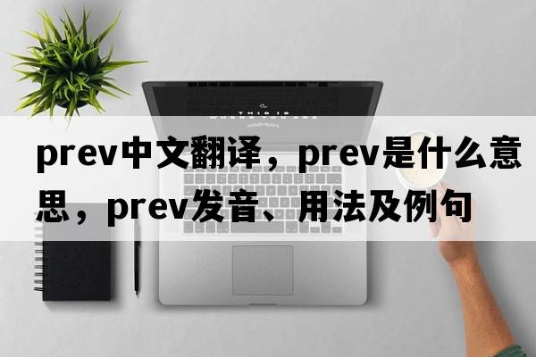 prev中文翻译，prev是什么意思，prev发音、用法及例句
