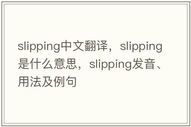 slipping中文翻译，slipping是什么意思，slipping发音、用法及例句