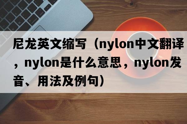尼龙英文缩写（nylon中文翻译，nylon是什么意思，nylon发音、用法及例句）