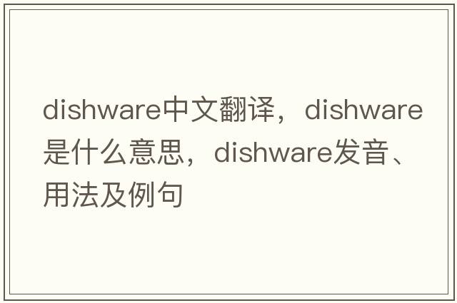 dishware中文翻译，dishware是什么意思，dishware发音、用法及例句