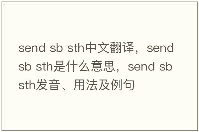 send sb sth中文翻译，send sb sth是什么意思，send sb sth发音、用法及例句