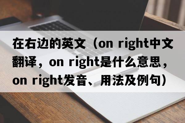在右边的英文（on right中文翻译，on right是什么意思，on right发音、用法及例句）