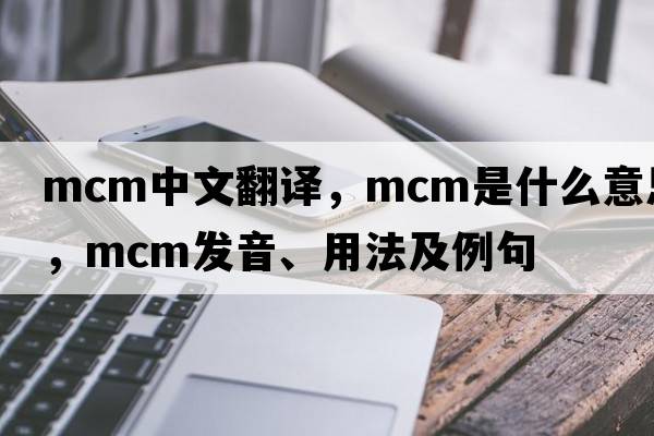 mcm中文翻译，mcm是什么意思，mcm发音、用法及例句