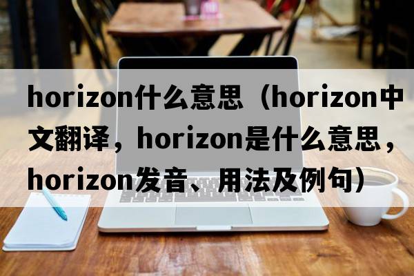 horizon什么意思（horizon中文翻译，horizon是什么意思，horizon发音、用法及例句）