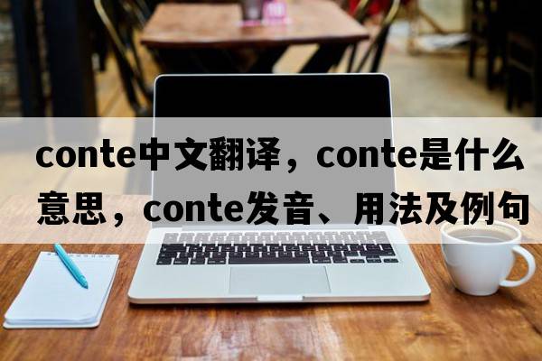 conte中文翻译，conte是什么意思，conte发音、用法及例句
