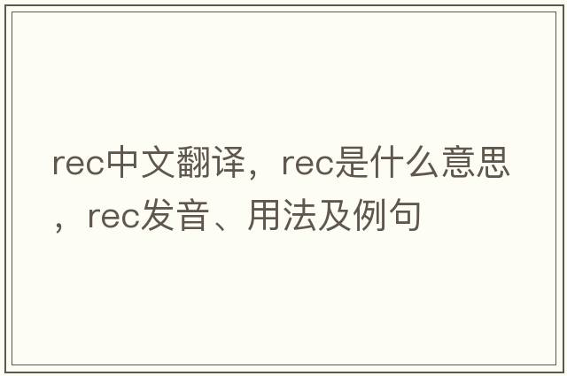 rec中文翻译，rec是什么意思，rec发音、用法及例句