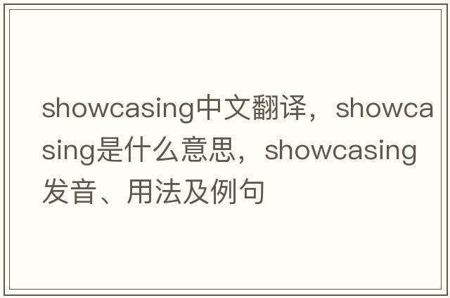 showcasing中文翻译，showcasing是什么意思，showcasing发音、用法及例句